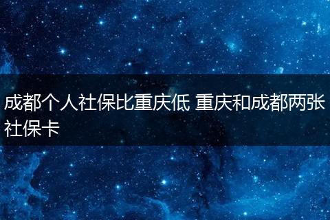 成都个人社保比重庆低 重庆和成都两张社保卡