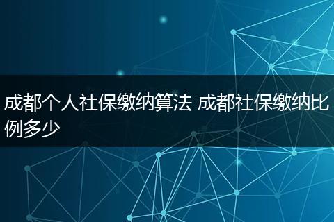 成都个人社保缴纳算法 成都社保缴纳比例多少