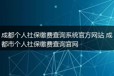 成都个人社保缴费查询系统官方网站 成都市个人社保缴费查询官网