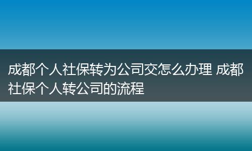 成都个人社保转为公司交怎么办理 成都社保个人转公司的流程