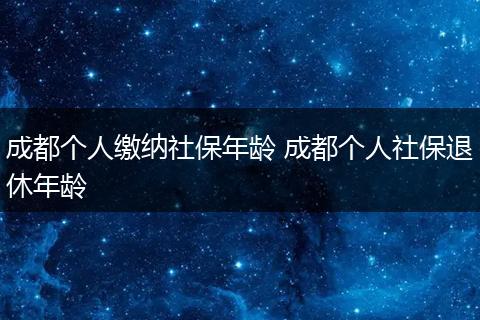成都个人缴纳社保年龄 成都个人社保退休年龄
