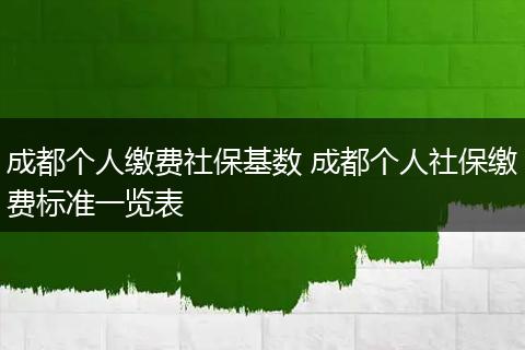 成都个人缴费社保基数 成都个人社保缴费标准一览表