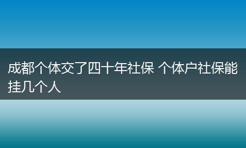 成都个体交了四十年社保 个体户社保能挂几个人