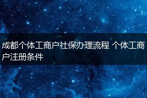 成都个体工商户社保办理流程 个体工商户注册条件