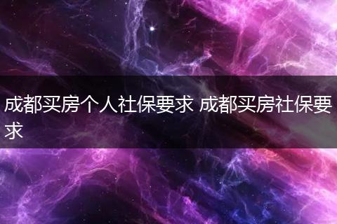 成都买房个人社保要求 成都买房社保要求