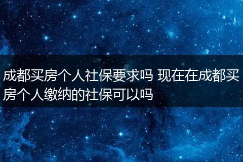 成都买房个人社保要求吗 现在在成都买房个人缴纳的社保可以吗