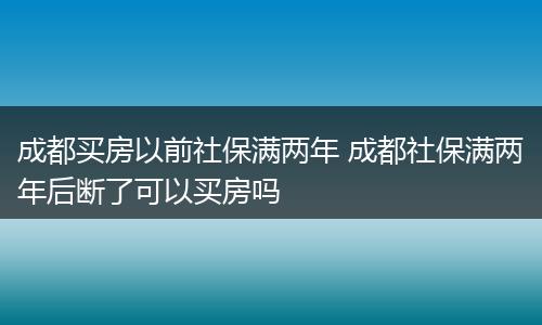 成都买房以前社保满两年 成都社保满两年后断了可以买房吗
