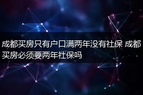 成都买房只有户口满两年没有社保 成都买房必须要两年社保吗