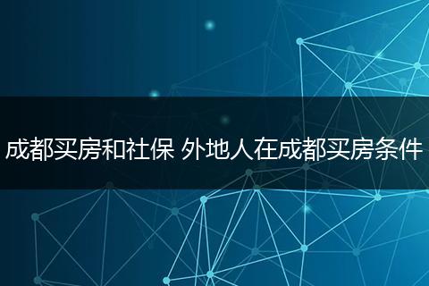 成都买房和社保 外地人在成都买房条件