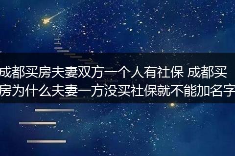 成都买房夫妻双方一个人有社保 成都买房为什么夫妻一方没买社保就不能加名字