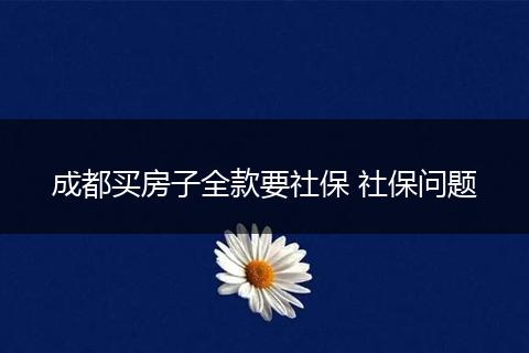 成都买房子全款要社保 社保问题