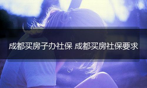 成都买房子办社保 成都买房社保要求