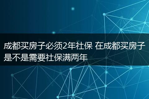 成都买房子必须2年社保 在成都买房子是不是需要社保满两年
