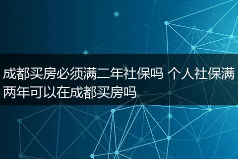 成都买房必须满二年社保吗 个人社保满两年可以在成都买房吗