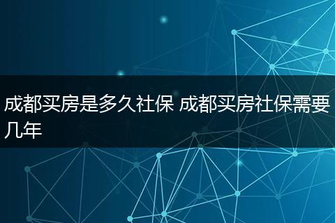 成都买房是多久社保 成都买房社保需要几年