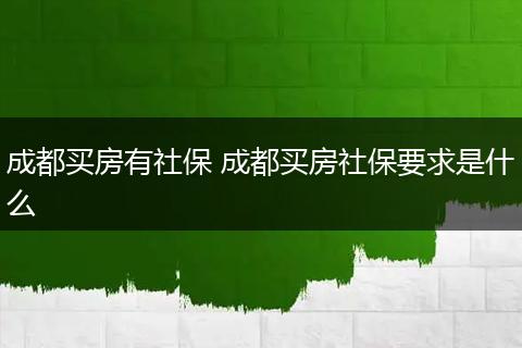 成都买房有社保 成都买房社保要求是什么