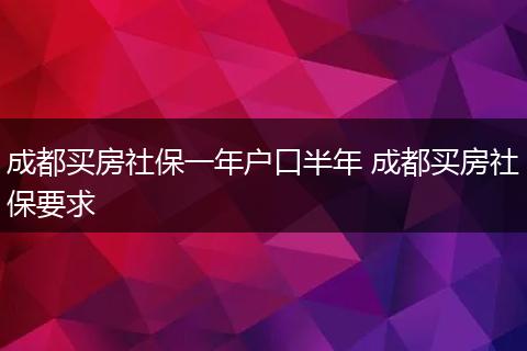 成都买房社保一年户口半年 成都买房社保要求