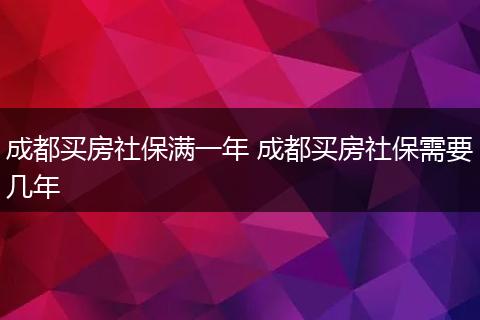 成都买房社保满一年 成都买房社保需要几年