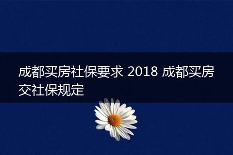 成都买房社保要求 2018 成都买房交社保规定