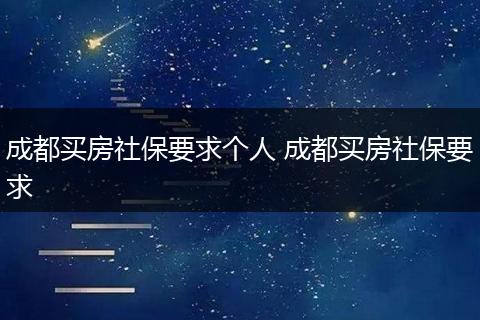 成都买房社保要求个人 成都买房社保要求
