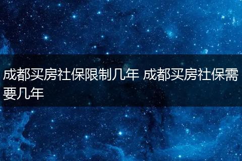 成都买房社保限制几年 成都买房社保需要几年