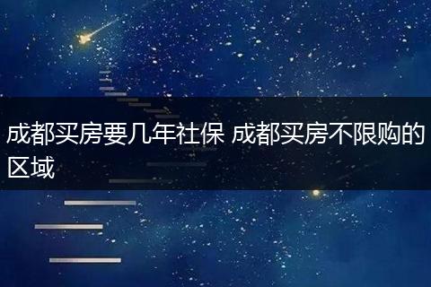 成都买房要几年社保 成都买房不限购的区域