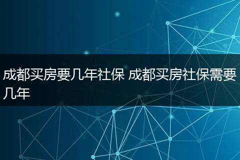 成都买房要几年社保 成都买房社保需要几年