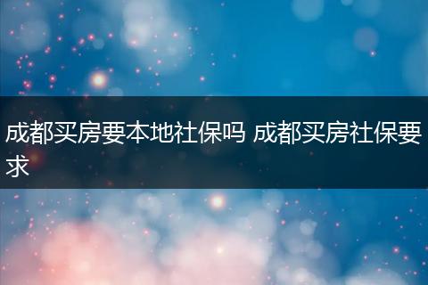 成都买房要本地社保吗 成都买房社保要求