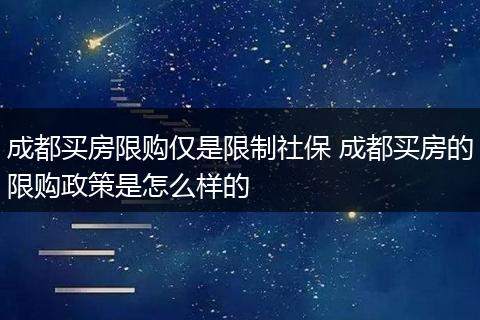 成都买房限购仅是限制社保 成都买房的限购政策是怎么样的