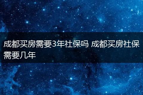 成都买房需要3年社保吗 成都买房社保需要几年