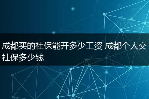 成都买的社保能开多少工资 成都个人交社保多少钱
