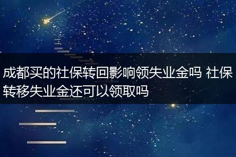 成都买的社保转回影响领失业金吗 社保转移失业金还可以领取吗