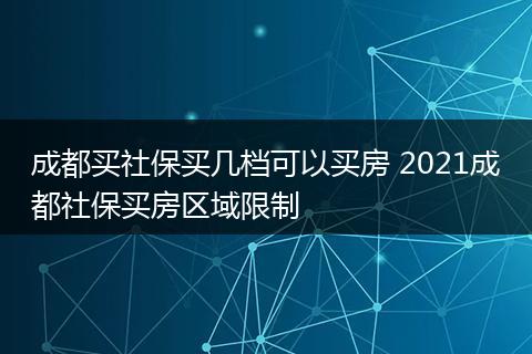 成都买社保买几档可以买房 2021成都社保买房区域限制