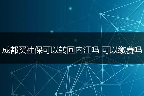 成都买社保可以转回内江吗 可以缴费吗