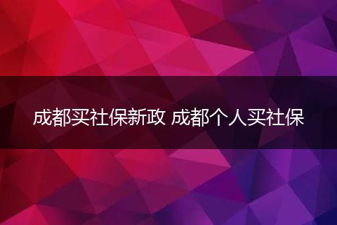 成都买社保新政 成都个人买社保