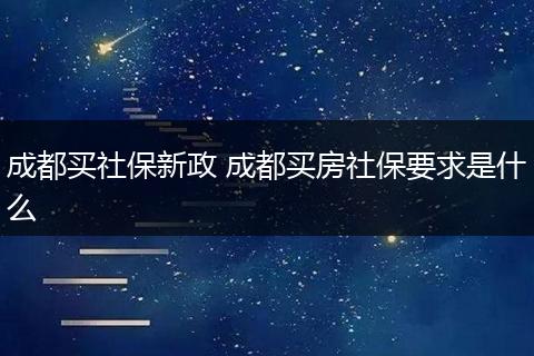成都买社保新政 成都买房社保要求是什么