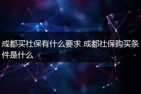 成都买社保有什么要求 成都社保购买条件是什么
