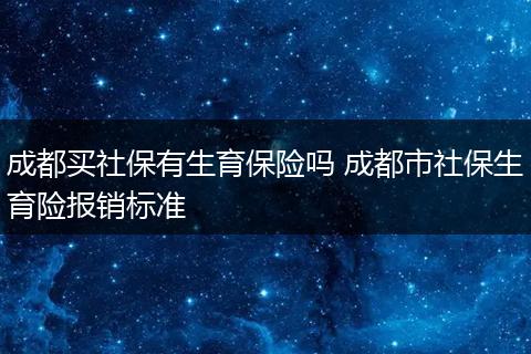 成都买社保有生育保险吗 成都市社保生育险报销标准