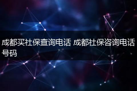 成都买社保查询电话 成都社保咨询电话号码