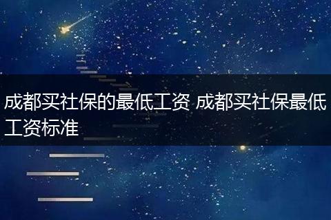 成都买社保的最低工资 成都买社保最低工资标准