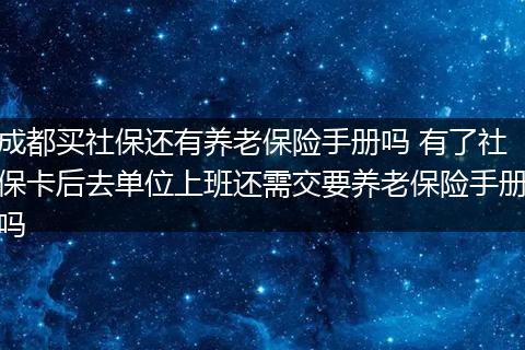 成都买社保还有养老保险手册吗 有了社保卡后去单位上班还需交要养老保险手册吗