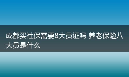 成都买社保需要8大员证吗 养老保险八大员是什么