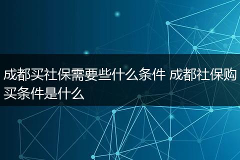 成都买社保需要些什么条件 成都社保购买条件是什么