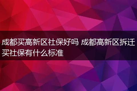 成都买高新区社保好吗 成都高新区拆迁买社保有什么标准
