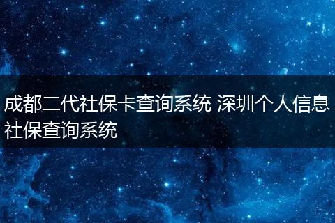 成都二代社保卡查询系统 深圳个人信息社保查询系统