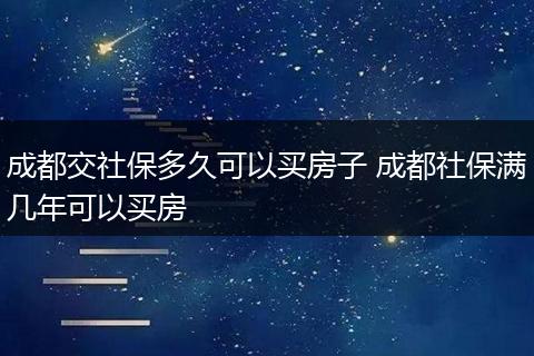 成都交社保多久可以买房子 成都社保满几年可以买房