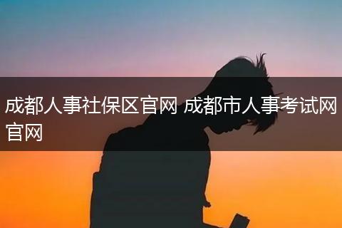 成都人事社保区官网 成都市人事考试网官网