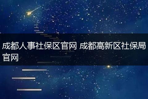 成都人事社保区官网 成都高新区社保局官网
