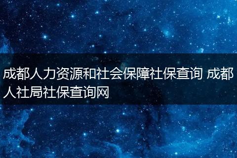 成都人力资源和社会保障社保查询 成都人社局社保查询网