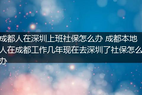 成都人在深圳上班社保怎么办 成都本地人在成都工作几年现在去深圳了社保怎么办